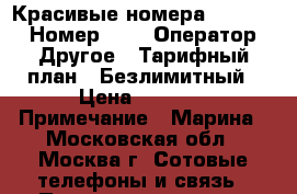 Красивые номера - 8 800  › Номер ­ - › Оператор ­ Другое › Тарифный план ­ Безлимитный › Цена ­ 3 990 › Примечание ­ Марина - Московская обл., Москва г. Сотовые телефоны и связь » Продам sim-карты и номера   